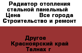 Радиатор отопления стальной панельный › Цена ­ 704 - Все города Строительство и ремонт » Другое   . Красноярский край,Талнах г.